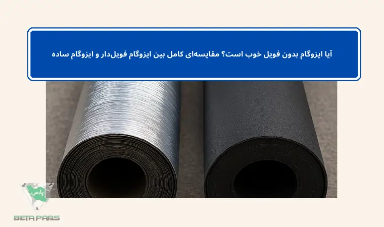 آیا ایزوگام بدون فویل خوب است؟ مقایسه‌ای کامل بین ایزوگام فویل‌دار و ایزوگام ساده